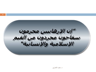 ‫د‬.‫العنـزي‬ ‫سعود‬
4
”‫مجرمون‬ ‫اإلرهابيين‬ ‫إن‬
‫القيم‬ ‫من‬ ‫مجردون‬ ‫سفاحون‬
‫واإلنسانية‬ ‫اإلسالمية‬“
 