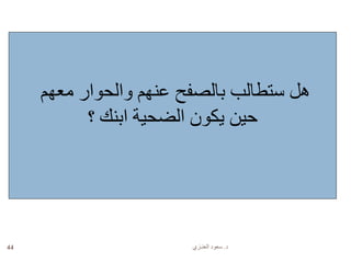 ‫د‬.‫العنـزي‬ ‫سعود‬44
‫معهم‬ ‫والحوار‬ ‫عنهم‬ ‫بالصفح‬ ‫ستطالب‬ ‫هل‬
‫ابنك‬ ‫الضحية‬ ‫يكون‬ ‫حين‬‫؟‬
 