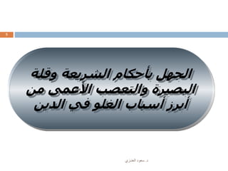 ‫د‬.‫العنـزي‬ ‫سعود‬
5
‫وقلة‬ ‫الشريعة‬ ‫بأحكام‬ ‫الجهل‬
‫م‬ ‫األعمى‬ ‫والتعصب‬ ‫البصيرة‬‫ن‬
‫الدين‬ ‫في‬ ‫الغلو‬ ‫أسباب‬ ‫أبرز‬
 