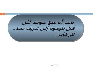 ‫د‬.‫العنـزي‬ ‫سعود‬
8
‫لكل‬ ‫ضوابط‬ ‫نضع‬ ‫أن‬ ‫يجب‬
‫مح‬ ‫تعريف‬ ‫إلى‬ ‫للوصول‬ ‫فعل‬‫دد‬
‫لإلرهاب‬.
 