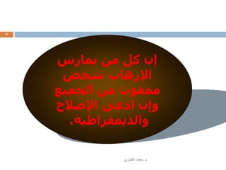 ‫د‬.‫العنـزي‬ ‫سعود‬
9
‫يمارس‬ ‫من‬ ‫كل‬ ‫إن‬
‫شخص‬ ‫اإلرهاب‬
‫الجميع‬ ‫من‬ ‫ممقوت‬
‫اإلصالح‬ ‫ادعى‬ ‫وإن‬
‫والديمقراطية‬.
 