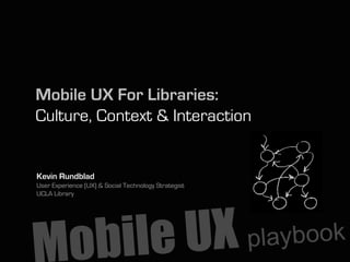 Mobile UX For Libraries:
Culture, Context & Interaction


Kevin Rundblad
User Experience (UX) & Social Technology Strategist
UCLA Library
 