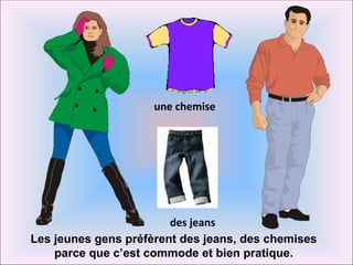 une chemise




                        des jeans
Les jeunes gens préfèrent des jeans, des chemises
    parce que c’est commode et bien pratique.
 