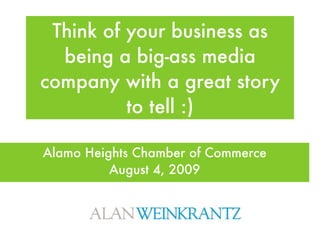 Think of your business as
  being a big-ass media
company with a great story
          to tell :)

Alamo Heights Chamber of Commerce
          August 4, 2009
 