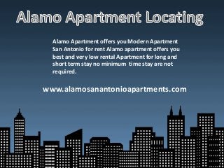 Alamo Apartment offers you Modern Apartment
San Antonio for rent Alamo apartment offers you
best and very low rental Apartment for long and
short term stay no minimum time stay are not
required.
www.alamosanantonioapartments.com
 