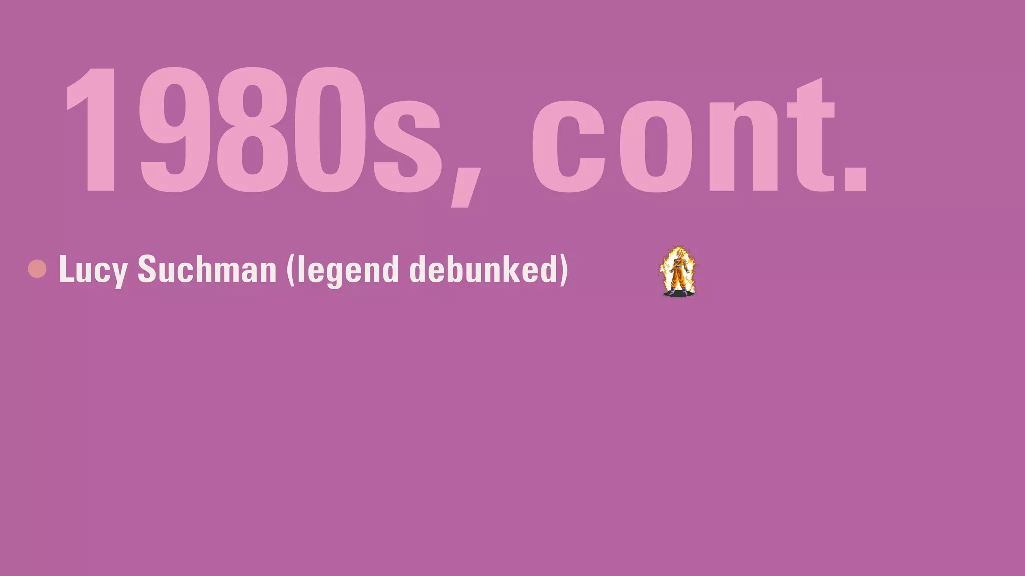 1980s, cont.
Lucy Suchman (legend debunked)
 