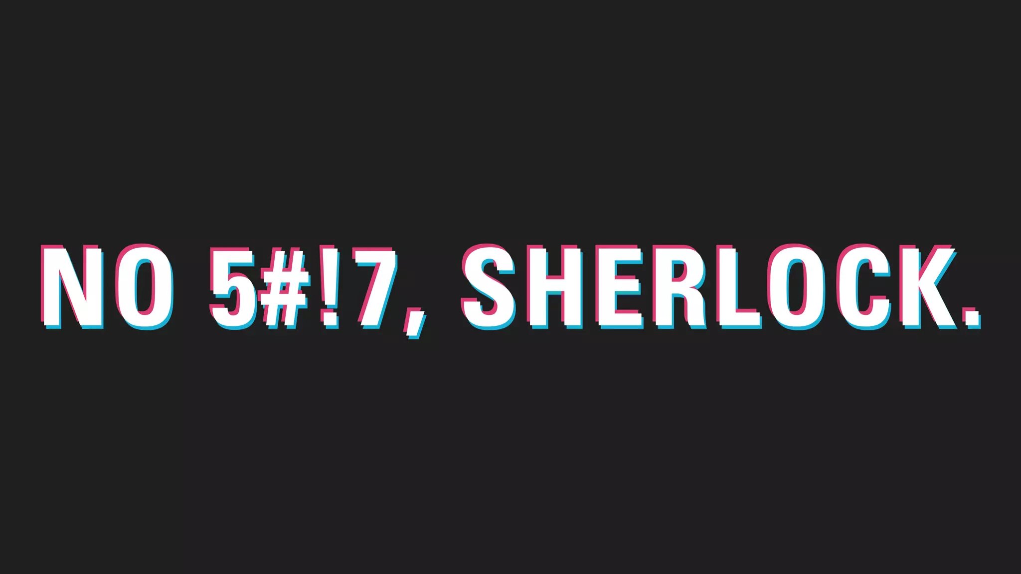 NO 5#!7, SHERLOCK.NO 5#!7, SHERLOCK.NO 5#!7, SHERLOCK.
 