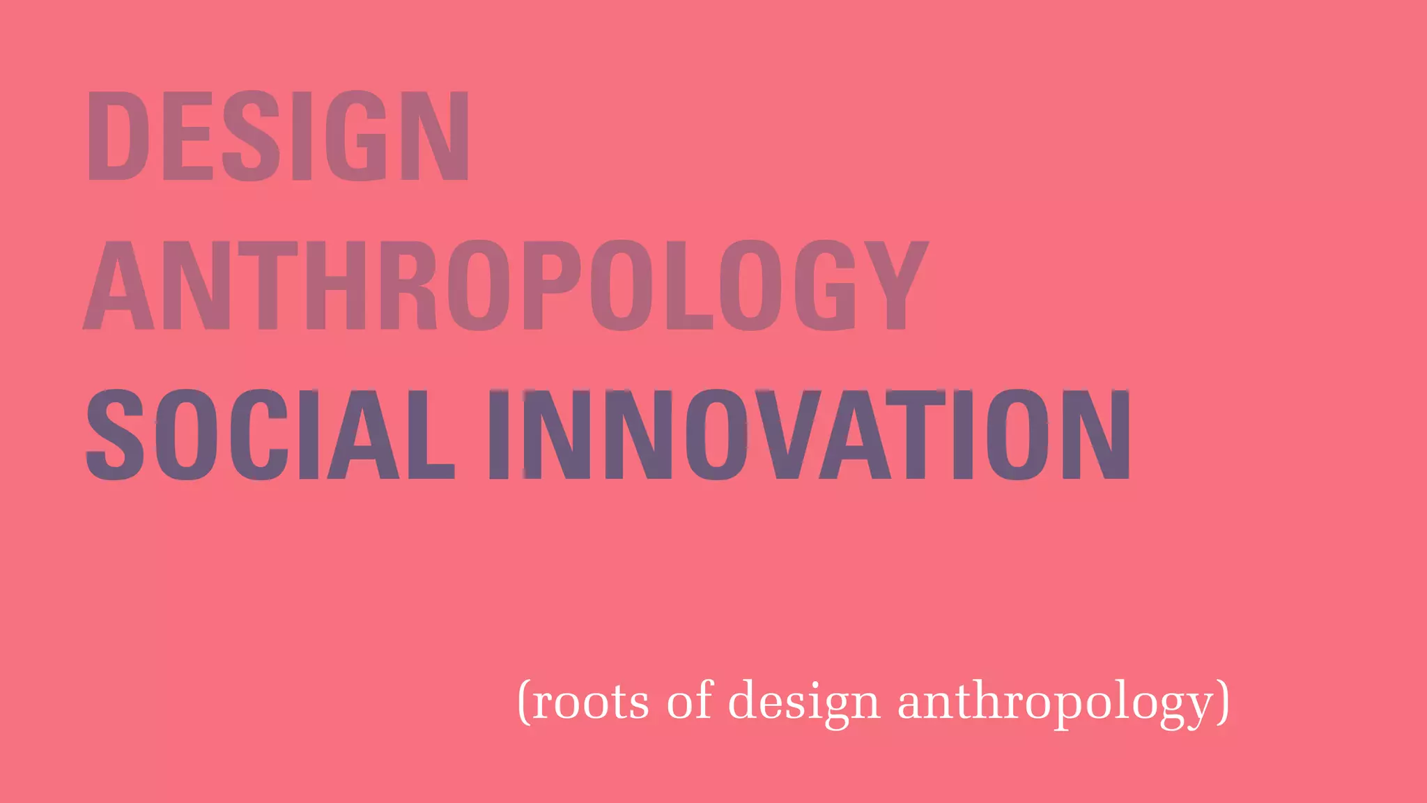 DESIGN
ANTHROPOLOGY
SOCIAL INNOVATION
(roots of design anthropology)
 