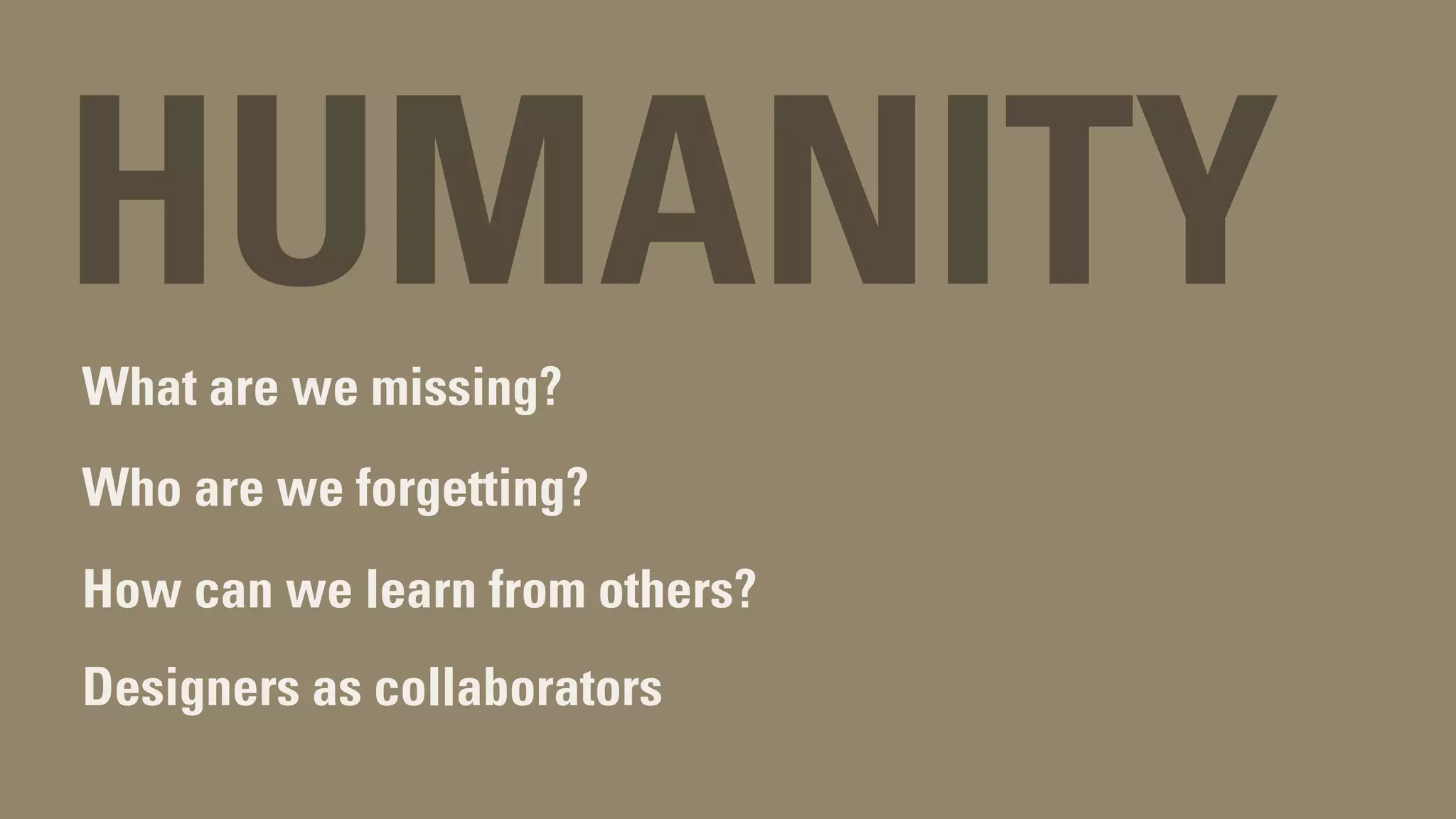 HUMANITYWhat are we missing?
Who are we forgetting?
How can we learn from others?
Designers as collaborators
 