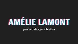 AMÉLIE LAMONTAMÉLIE LAMONTAMÉLIE LAMONT
product designer badass
 