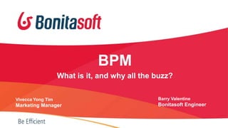 BPM
What is it, and why all the buzz?
Vivecca Yong Tim

Barry Valentine

Marketing Manager

Bonitasoft Engineer

 