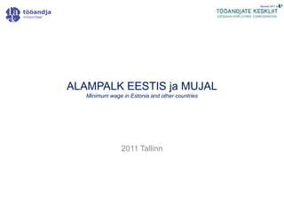 ALAMPALK EESTIS ja MUJAL
   Minimum wage in Estonia and other countries




                2011 Tallinn
 
