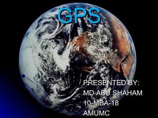 GPS

 PRESENTED BY:
 MD ABU SHAHAM
 10-MBA-18
 AMUMC
 