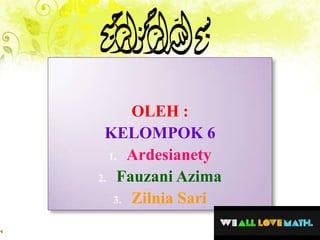 OLEH :
KELOMPOK 6
1. Ardesianety
2. Fauzani Azima
3. Zilnia Sari
 