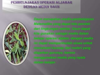 Daun merupakan media pembelajaran
Matematika yang dapat kita peroleh
dari lingkungan sekitar. Daun dapat
kita gunakan seba...