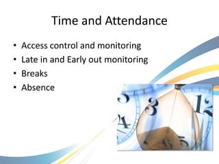 Time and Attendance
•   Access control and monitoring
•   Late in and Early out monitoring
•   Breaks
•   Absence
 