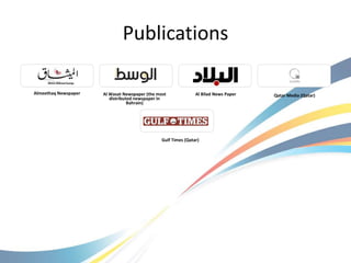 Publications

Almeethaq Newspaper   Al Wasat Newspaper (the most              Al Bilad News Paper   Qatar Media (Qatar)
                         distributed newspaper in
                                  Bahrain)




                                                Gulf Times (Qatar)
 