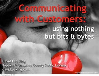 Communicating
       with Customers:
                           using nothing
                         but bits & bytes


David Lee King
Topeka & Shawnee County Public Library
davidleeking.com
 