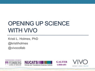 OPENING UP SCIENCE
WITH VIVO
Kristi L. Holmes, PhD
@kristiholmes
@vivocollab
GALTER
LIBRARY
 