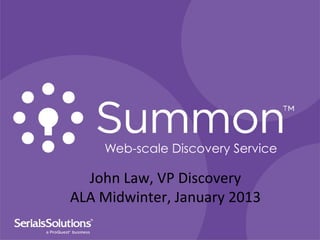 Web-scale Discovery Service

  John	
  Law,	
  VP	
  Discovery	
  
ALA	
  Midwinter,	
  January	
  2013	
  
 