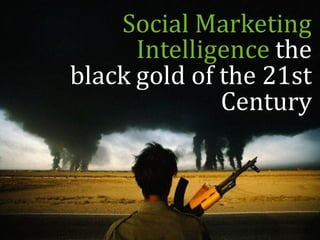 Social Marketing
      Intelligence the
black gold of the 21st
              Century
 