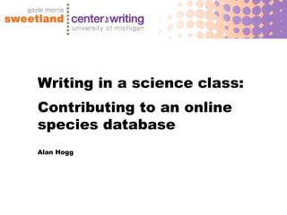 Writing in a science class:
Contributing to an online
species database
Alan Hogg
 
