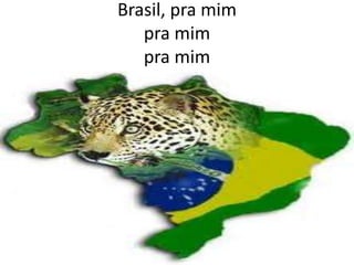 Brasil, pra mim
pra mim
pra mim

 