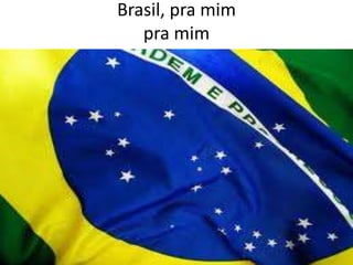 Brasil, pra mim
pra mim

 