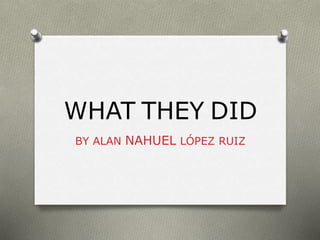 WHAT THEY DID
BY ALAN NAHUEL LÓPEZ RUIZ
 