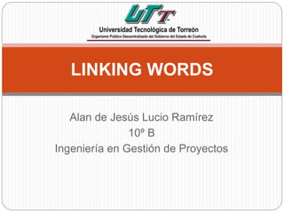 Alan de Jesús Lucio Ramírez
10º B
Ingeniería en Gestión de Proyectos
LINKING WORDS
 