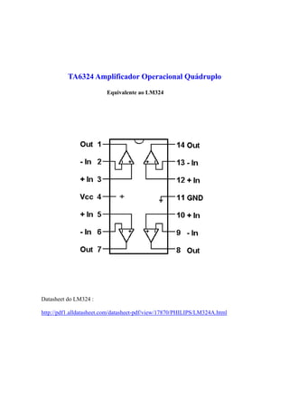 TA6324 Amplificador Operacional Quádruplo
                         Equivalente ao LM324




Datasheet do LM324 :

http://pdf1.alldatasheet.com/datasheet-pdf/view/17870/PHILIPS/LM324A.html
 