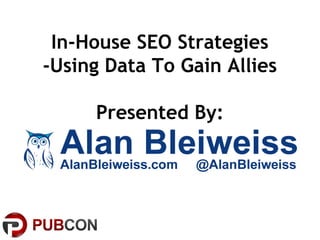 In-House SEO Strategies
-Using Data To Gain Allies
Presented By:
 