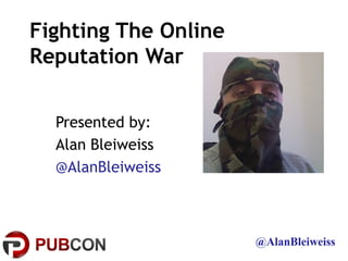 Fighting The Online
Reputation War


  Presented by:
  Alan Bleiweiss
  @AlanBleiweiss



                      @AlanBleiweiss
 