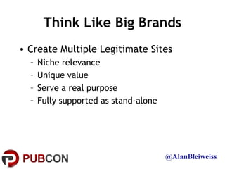 Think Like Big Brands
• Create Multiple Legitimate Sites
  –   Niche relevance
  –   Unique value
  –   Serve a real purpo...