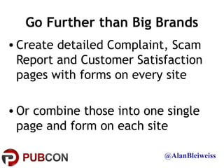 Go Further than Big Brands
• Create detailed Complaint, Scam
  Report and Customer Satisfaction
  pages with forms on ever...