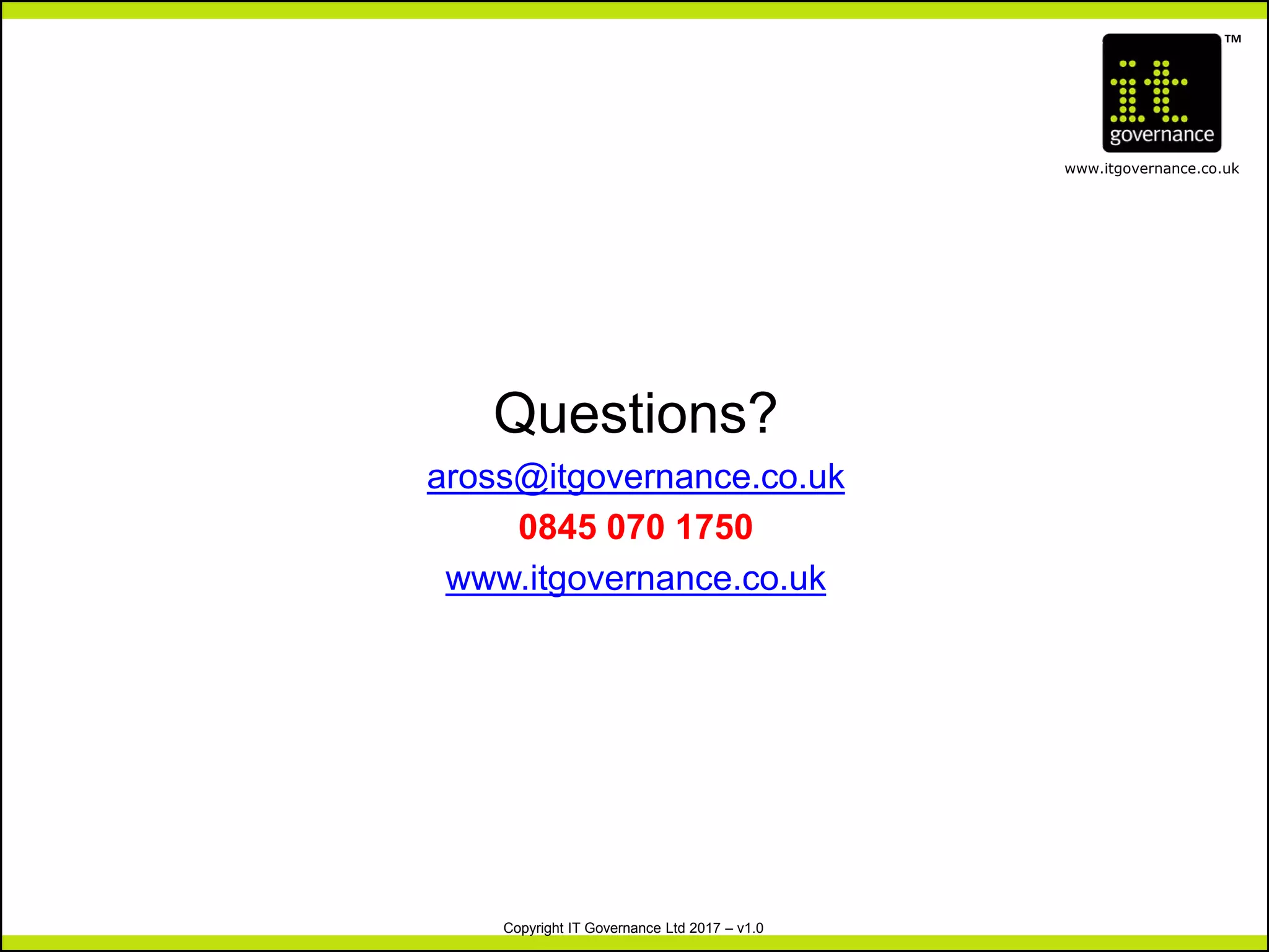 TM
www.itgovernance.co.uk
Copyright IT Governance Ltd 2017 – v1.0
Questions?
aross@itgovernance.co.uk
0845 070 1750
www.itgovernance.co.uk
 