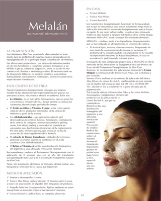 LA PIGMENTACIÓN.
EN EL CENTRO DE ESTETICA.
!
!
!
!
!
Nota:
MODO DE APLICACIÓN.
1º
2º Tónico Alan Pekas.
3º Ampolla Solución Despigmentante.
4º Crema Revital-A.
Los Laboratorios Alan Coar presentan la última novedad en trata-
miento para los problemas de manchas cutáneas provocadas por la
hiperpigmentación de la piel o por mayor concentración de melanina.
Las alteraciones pigmentarias por exceso de melanina pueden
ser de tipo hereditario o congénito, como la lentiginosis y las
efélides o pecas, o bien ser adquiridas, entre las cuales la más
común es el cloasma o melasma gravídico. El melasma suele ser
de disposición bilateral, no siempre simétrica, asociándose
habitualmente con trastornos hormonales, siendo frecuente en la
mujer durante el embarazo.
Nuestro tratamiento despigmentante consigue una mejoría
notable de las alteraciones por hiperpigmentación gracias sus
principios activos, sin provocar efectos secundarios. Estos son:
La Arbutina, es un ester de la hidroquinona, que no posee las
características irritantes de ésta, lo que permite su utilización
continuada durante largos periodos de tiempo.
El Ácido ascórbico o Vitamina C pura, actúa como agente
reductor de los productos intermedios de la síntesis de
melanina a partir de la tirosina.
Los Alfahidroxiácidos, cuya aplicación sobre la piel
desencadenan tres efectos básicos: hidratación, estimulación
de la síntesis de colágeno, renovación epitelial y peeling
suave. Este efecto peeling y renovador los convierte en
apropiados para las distintas alteraciones de la pigmentación.
Por otro lado, el efecto peeling que provocan facilita la
actuación de otros ingredientes de la fórmula.
El extracto de Rumex Canadiensis, inhibidor de la tirosina,
potencia sus efectos cuando se combina con el ácido
ascórbico y los alfahidroxiácidos.
El Retino o Vitamina A facilita una distribución homogénea
del pigmento y una adecuada renovación epitelial.
Recomendamos combinar el Tratamiento Despigmentante con la
aplicación de 8 sesiones una vez al año del tratamiento
Glicopeeling de Alan Coar y de 6 sesiones del Tratamiento Salialan
de Alan Coar.
Un tratamiento definitivo de Melasma deberá incluir una
búsqueda y corrección de las causas que lo generan.
Limpiar y desmaquillar la zona.
Aplicar durante 10 minutos sobre la zona
a tratar con una torunda de algodón bien empapada de producto.
Aplicar mediante un suave
masaje hasta su absorción. Dejar actuar durante 15 minutos.
Aplicar hasta su completa absorción.
TRATAMIENTO DESPIGMENTANTE
Melalán
EN CASA.
! Crema Melalán.
! Tónico Alan Pekas.
! Crema Revital-A.
MELALÁN
MELALÁN
!
MELALÁN
Invierno:
Alan Pekas
Verano:
Alan Pekas crema Revital-A
Alan Sol SPF 30 o DEFENSE SPF
50+
Alan Pekas crema Melalán
crema Revital-A
Precaución
de empleo:
Importante:
Los tratamientos despigmentantes funcionan de forma gradual,
por lo que es fundamental para que el tratamiento tenga éxito la
aplicación diaria de las sustancias despigmentantes que se hayan
escogido. Es por tanto indispensable la aplicación continuada
(todos los días durante y después del mismo), de la crema despig-
mentante , hasta conseguir los resultados deseados.
combina, junto a los ingredientes despigmentantes
que se han utilizado en el tratamiento en el centro de estética:
El Acido Kójico, inactiva el enzima tirosina, bloqueando de
este modo la transformación de tirosina en melanina. El
problema de la inestabilidad de este ingrediente se ha resuelto
incorporándolo en forma de Kójico Dipalmitato, el cual se
escinde en la piel liberando la forma activa.
El conjunto de estos compuestos proporciona a un efecto
atenuador de las alteraciones de la pigmentación y un refuerzo de
la acción del Tratamiento Despigmentante de Alan Coar.
Se recomiendan dos aplicaciones diarias de la Crema
Melalán a continuación del tónico , por la mañana y
por la noche.
Por la mañana se recomienda la aplicación del tónico
y la , combinándolo en este periodo
con el empleo del producto
, durante el día y solamente en la parte afectada por la
pigmentación.
Por la noche aplicar el tónico y la .
Aconsejamos complementar el efecto del
producto con la aplicación de la
, que por su
contenido en
Retinol facilita una
distribución
homogénea del
pigmento y una
adecuada
renovación
epitelial.
Reducir las
exposiciones
solares al
máximo
durante el
tratamiento.
guardar el
producto en
lugar fresco
y seco,
especial-
mente
una vez
abierto.
12
 