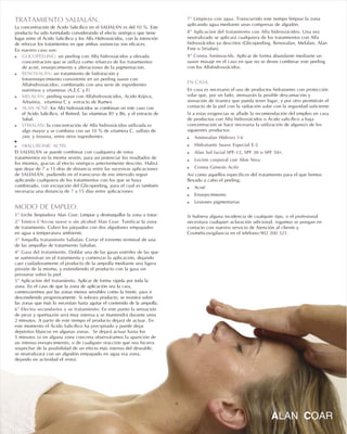 TRATAMIENTO SALIALÁN.
SALIALÁN
GLICOPEELING
RENOVALÁN
ALAN ACNÉ
STRIALÁN
HIALURONIC ACTIV.
SALIALÁN
SALIALÁN
MODO DE EMPLEO.
ón del tratamiento.
.
La concentración de Ácido Salicílico en el es del 10 %. Este
producto ha sido formulado considerando el efecto sinérgico que tiene
lugar entre el Ácido Salicílico y los Alfa Hidroxiácidos, con la intención
de reforzar los tratamientos en que ambas sustancias son eficaces.
En nuestro caso son:
: un peeling con Alfa hidroxiácidos a elevada
concentración que se utiliza como refuerzo de los tratamientos
de acné, envejecimiento y alteraciones de la pigmentación.
: un tratamiento de hidratación y
fotoenvejecimiento consistente en un peeling suave con
Alfahidroxiácidos, combinado con una serie de ingredientes
nutritivos y vitaminas (A,E,C y F)
: peeling suave con Alfahidroxiácidos, Acido Kójico,
Arbutina, vitamina C y extracto de Rumex
: los Alfa hidroxiácidos se combinan en este caso con
el Acido Salicílico, el Retinol, las vitaminas B1 y B6, y el extracto de
Sabal.
: la concentración de Alfa hidroxiácidos utilizada es
algo mayor y se combina con un 10 % de vitamina C, sulfato de
zinc y tirosina, entre otros ingredientes.
!
El se puede combinar con cualquiera de estos
tratamientos en la misma sesión, para así potenciar los resultados de
los mismos, gracias al efecto sinérgico anteriormente descrito. Habrá
que dejar de 7 a 15 días de distancia entre las sucesivas aplicaciones
de , pudiendo en el transcurso de ese intervalo seguir
aplicando cualquiera de los tratamientos con los que se haya
combinado, con excepción del Glicopeeling, para el cual es también
necesaria una distancia de 7 a 15 días entre aplicaciones.
Limpiar y desmaquillar la zona a tratar.
Tonificar la zona
de tratamiento. Cubrir los párpados con dos algodones empapados
en agua a temperatura ambiente.
Cortar el extremo terminal de una
de las ampollas de tratamiento Salialan.
Doblar una de las gasas estériles de las que
se suministran en el tratamiento y comenzar la aplicación, dejando
caer cuidadosamente el producto de la ampolla mediante una ligera
presión de la misma, y extendiendo el producto con la gasa sin
presionar sobre la piel.
plicar de forma rápida por toda la
zona. En el caso de que la zona de aplicación sea la cara,
comenzaremos por las zonas menos sensibles como la frente, para ir
descendiendo progresivamente. Si sobrara producto, se insistirá sobre
las zonas que más lo necesitan hasta agotar el contenido de la ampolla.
este punto la sensación
de picor y quemazón será muy intensa y se mantendrá durante unos
2 minutos. A partir de este tiempo el producto dejará de actuar. En
este momento el Ácido Salicílico ha precipitado y puede dejar
depósitos blancos en algunas zonas. Se dejará actuar hasta los
5 minutos (si en alguna zona concreta observáramos la aparición de
un intenso enrojecimiento, o de cualquier reacción que nos hiciera
sospechar de la posibilidad de un efecto más intenso del deseable,
se neutralizará con un algodón empapado en agua esa zona,
dejando en actividad el resto).
!
!
! MELALÁN
!
!
!
1º Leche limpiadora Alan Coar.
2º Tónico L’Arcou suave o sin alcohol Alan Coar.
3º Ampolla tratamiento Salialán.
4º Gasa del tratamiento.
5º Aplicaci
6º Efectos secundarios y su tratamiento
A
En
7º Limpieza con agua
8º Aplicaci
9º Crema Aminoacids
!
!
!
!
!
!
!
!
.
ón del tratamiento con Alfa hidroxiácidos.
.
EN CASA.
Aminoalan Hidroxy f-6
Hidratante Suave Especial E-2
Alan Sol facial SPF-12, SPF 30 o SPF 50+.
Loción corporal con Aloe Vera.
Crema Génesis Activ
Transcurrido este tiempo limpiar la zona
aplicando agua mediante unas compresas de algodón.
Una vez
neutralizado se aplicará cualquiera de los tratamientos con Alfa
hidroxiácidos ya descritos (Glicopeeling, Renovalan, Melalan, Alan
Free o Strialan).
Aplicar de forma abundante mediante un
suave masaje en el caso en que no se desee combinar este peeling
con los Alfahidroxiácidos.
En casa es necesario el uso de productos hidratantes con protección
solar que, por un lado, atenuarán la posible descamación y
sensación de tirantez que pueda tener lugar, y por otro permitirán el
contacto de la piel con la radiación solar con la seguridad suficiente.
Si a estas exigencias se añade la recomendación del empleo en casa
de productos con Alfa hidroxiácidos o Ácido salicílico a baja
concentración se hace necesaria la utilización de alguno/s de los
siguientes productos:
Así como aquellos específicos del tratamiento para el que hemos
llevado a cabo el peeling:
Acné
Envejecimiento
Lesiones pigmentarias
Si hubiera alguna incidencia de cualquier tipo, o el profesional
necesitara cualquier aclaración adicional, rogamos se pongan en
contacto con nuestro servicio de Atención al cliente y
Cosméticovigilancia en el teléfono:902 200 321.
15
 