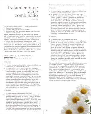 Crema Alan Mans
3ª SEMANA
! 5ª Sesión: ampolla del Tratamiento Salialán
Tratamiento Alan Acné
! 6ª Sesión: (a los 4 días de la quinta sesión):
peeling de Algas aceite de Avellana esencias de Limón,
Ciprés, Geranio y Lavanda
tónico L´Arcou cutis
graso
aceite de Avellana
tónico L´Arcou cutis
graso
Mascarilla de Chocolate Alan Nature
esencia de Manzanilla Crema
Alan Mans
4ª SEMANA
! 7ª Sesión: Tratamiento Alan Acné
! 8ª Sesión: (a los 2 ó 3 días de la séptima sesión):
peeling de Algas aceite de Avellana esencias de Limón,
Ciprés, Geranio y Lavanda
tónico L´Arcou cutis
graso
aceite de Avellana
tónico L´Arcou cutis
graso
Mascarilla de Chocolate Alan Nature
esencia de Manzanilla Crema
Alan Mans
leche Regeneradora Especial de 125 cc
tónico L´Arcou pieles grasas de 200cc
Crema Alan Mans de 50 cc
tónico L´Arcou pieles grasas
Finalmente, aplicar la con un suave tecleteo.
Aplicar una y a
continuación, el .
Aplicar un
con y
. A continuación, aplicar una
torunda de algodón impregnada en
por la zona y dejar durante 10 minutos, realizar un
masaje por la zona con y las esencias que
hemos utilizado en el peeling de Algas. Aplicar de nuevo una
torunda de algodón impregnada en
por la zona y dejar durante 5 minutos. Aplicar una
utilizando el resto de
aceite y esencias de aromaterapia y añadiendo 3 gotas de
. Acabar la sesión aplicando la
mediante un suave tecleteo.
Aplicar el .
Aplicar un
con y
. A continuación, aplicar una
torunda de algodón impregnada en
por la zona y dejar durante 10 minutos, realizar un
masaje por la zona con y las esencias que
hemos utilizado en el peeling de Algas. Aplicar de nuevo una
torunda de algodón impregnada en
por la zona y dejar durante 5 minutos .Aplicar una
utilizando el resto de
aceite y esencias de aromaterapia y añadiendo 3 gotas de
. Acabar la sesión aplicando la
mediante un suave tecleteo.
Este protocolo de tratamiento se puede utilizar tantas veces como
se considere oportuno, y es posible espaciar las sesiones en
función de las necesidades del cliente final. Desde la primera
sesión debemos prescribir al cliente el uso en casa diario de la
de aplicación por la
mañana después del y la
de aplicación por la noche después
de la aplicación mediante una torunda de algodón impregnada
en (a ser posible mantener la
torunda de algodón sobre la piel durante 10 minutos). En
condiciones normales y con la aplicación diaria, el cliente debe
utilizar dos unidades de cada producto al mes.
PURIFICA
El acné produce modificaciones a 3 niveles fundamentales:
Glándula sebácea y sebum.
Queratina del conducto folículo-glandular.
Incremento de la flora microbiana habitual, con el proceso
inflamatorio subsiguiente.
Nuestro tiene su
base en la acción de cuatro productos fundamentales, que actúan
sobre los tres niveles de alteraciones cutáneas que provoca esta
patología: ,
, y .
La combinación de este tratamiento con determinados aceites y
esencias del Pack Alan Nature, junto con los beneficios de la
chocolaterapia y la algaterapia, aumenta considerablemente el nivel
de eficacia contra el problema del acné. Aconsejamos combinar el
y Alan Coar,
, y el .
Supuesto práctico:
Cliente que inicia un tratamiento de 4 semanas:
Aplicar una y a
continuación, el .
Aplicar un
con y
. A continuación, aplicar una
torunda de algodón impregnada en
por la zona y dejar durante 10 minutos, realizar un
masaje por la zona con y las esencias que
hemos utilizado en el peeling de Algas. Aplicar de nuevo una
torunda de algodón impregnada en
por la zona y dejar durante 5 minutos. Aplicar una
utilizando el resto de
aceite y esencias de aromaterapia y añadiendo 3 gotas de
. Acabar la sesión aplicando la
mediante un suave tecleteo.
Aplicar el .
Aplicar un
con y
. A continuación, aplicar una
torunda de algodón impregnada en
por la zona y dejar durante 10 minutos, realizar un masaje por
la zona con y las esencias que hemos
utilizado en el peeling de Algas. Aplicar de nuevo una torunda
de algodón impregnada en por la
zona y dejar durante 5 minutos. Aplicar una
utilizando el resto de aceite y esencias
de aromaterapia y añadiendo 3 gotas de .
!
!
!
Tratamiento Biológico de Acné: Alan Acné
Tónico L'Arcou Cutis Graso Crema Visón Especial
"A" Crema Alan Mans Ampollas Reguladoras al Sabal
Tratamiento Alan Acné Tratamiento Salialán tónico
L´Arcou Graso crema Alan Mans pack Alan Nature
PROTOCOLOS DE TRATAMIENTO
1ª SEMANA
! 1ª Sesión: Ampolla del Tratamiento Salialán
Tratamiento Alan Acné
! 2ª Sesión: (a los 4 días de la primera sesión):
peeling de Algas aceite de Avellana esencias de Limón,
Ciprés, Geranio y Lavanda
tónico L´Arcou cutis
graso
aceite de Avellana
tónico L´Arcou cutis
graso
Mascarilla de Chocolate Alan Nature
esencia de Manzanilla crema
Alan Mans
2ª SEMANA
! 3ª Sesión: Tratamiento Alan Acné
! 4ª Sesión: (a los 2 ó 3 días de la tercera sesión):
peeling de Algas aceite de Avellana esencias de Limón,
Ciprés, Geranio y Lavanda
tónico L´Arcou cutis graso
aceite de Avellana
tónico L´Arcou cutis graso
Mascarilla de
Chocolate Alan Nature
esencia de Manzanilla
,
26
Tratamiento de
acné
combinado
 