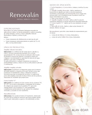 EXFOLIA, HIDRATA Y RENUEVA
Renovalán
ESPECIFICACIONES.
Renovalán
!
!
LÍNEA DE PRODUCTOS.
Ampollas solución renovadora
Ampollas complejo activador
Crema Cogelvit “C”
Mascarilla de leche
es un nuevo tratamiento hidratante-renovador de
aplicación en cabina. Su función primordial es realizar un peeling
de ácidos Glicólico, Láctico y Cítrico (Ampollas Solución
Renovadora) e hidratar y renovar la piel.
Idóneo:
Como tratamiento de rehidratación en todo tipo de piel.
Como tratamiento antienvejecimiento en pieles de 35 a 45
años, no muy deterioradas.
Indicaciones: La combinación de ácidos láctico, glicólico y
cítrico, con una concentración final del 12% y un pH
aproximado de 3'8, es muy efectiva al utilizarse sobre la piel,
facilitando la renovación epiterial, activando la síntesis de
colágeno e incrementando la capacidad de retención de agua
epitelial, y por tanto, la hidratación.
Su aplicación previa a cualquier tratamiento incrementa la
permeabilidad cutánea y mejora la eficacia del producto aplicado
a continuación.
Indicaciones: Constituyen un importante apoyo para la mejoría
del tejido epitelial y conjuntivo de la piel. Incluye activos que
promueven el metabolismo celular y elementos nutritivos
necesarios para que esa promoción sea eficaz. La aplicación
previa del complejo renovador facilita el efecto de este producto,
mejorando los resultados que proporciona.
Indicaciones: Se combinan el valor nutritivo de las vitaminas "A",
"E" y "F", con el efecto antioxidante y estimulador de la síntesis
de colágeno que proporciona la vitamina "C", que actúa
sinérgicamente con la vitamina "E". Estas propiedades
complementan perfectamente las que aportan los complejos
renovador y activador en este tratamiento.
Indicaciones: Este producto finaliza el tratamiento, eliminando
los restos de los productos anteriores que hayan podido quedar
sobre la piel, matizando su aspecto e incrementando su tono.
MODO DE APLICACIÓN.
1º Leche limpiadora y L'arcou tónico.
2º Ampolla Complejo Renovador.
3º
4º Ampolla Complejo Activador.
5º Crema Cogelvit “C”.
6º Mascarilla de Leche.
Recomendamos:
! Hidroxy F-6
! Cellula Vires
Limpiar y tonificar la zona
a tratar.
Aplicar mediante un
bastoncillo de algodón por toda la zona de tratamiento,
insistiendo y presionando con el bastoncillo en las arrugas más
pronunciadas con la finalidad de que el producto actúe con
mayor intensidad en esas áreas.
Dejar actuar durante 10 minutos.
Aplicar sobre la zona de
tratamiento mediante un masaje manual de intensidad moderada.
Aplicar por la zona mediante un suave
masaje.
Aplicar y dejar actuar durante 10
minutos. Retirar con agua.
prescribir como método de mantenimento para
el cliente:
crema de día (Línea Aminoalán) y
crema de noche (Línea Aminoalán).
9
 