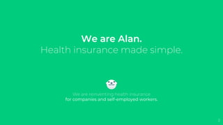 We are Alan.
Health insurance made simple.
We are reinventing health insurance
for companies and self-employed workers.
2
 