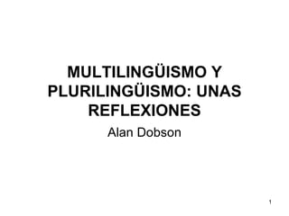 MULTILINGÜISMO Y PLURILINGÜISMO: UNAS REFLEXIONES Alan Dobson 