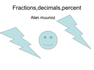 Fractions,decimals,percent
      Alan muunoz
 