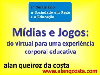 Mídias e Jogos: do virtual para uma experiência corporal educativa alanqueiroz da costa www.alanqcosta.com 