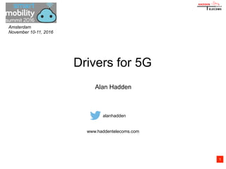 Drivers for 5G
Alan Hadden
alanhadden
www.haddentelecoms.com
1
Amsterdam
November 10-11, 2016
 