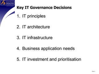 Key IT Governance Decisions IT principles  IT architecture IT infrastructure Business application needs IT investment and prioritisation Slide  