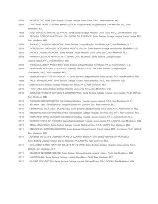 07/08

NEUROPATHIC PAIN. Santa Barbara Cottage Hospital. David Davis, PA-C, Alan Moelleken, M.D.

08/08

CONTRADICTIONS TO SPINAL MANIPULATION. Santa Barbara Cottage Hospital. John Michalak, D.C., Alan
Moelleken, M.D.

11/08

POST SURGICAL BRACING-CERVICAL. Santa Barbara Cottage Hospital. David Davis, PA-C., Alan Moelleken, M.D.

12/08

EPIDURAL STEROID INJECTIONS: FOLLOWING THE EVIDENCE. Santa Barbara Cottage Hospital. Parish Vaidya, M.D.,
Alan Moelleken, M.D.

01/09

THORACIC OUTLOOK SYNDROME. Santa Barbara Cottage Hospital. Ken Nisbet, PA-C. Alan Moelleken, M.D.

02/09

DIFFERENTIAL DIAGNOSIS OF LUMBAR RADICULOPATHY. Santa Barbara Cottage Hospital. Alan Moelleken, M.D.

03/09

DOUBLE CRUSH SYNDROME. Santa Barbara Cottage Hospital. David Davis, PA-C, Alan Moelleken, M.D.

04/09

PHARMACOLOGICAL APPROACH TO SPINAL CORD INJURIES. Santa Barbara Cottage Hospital.
Jessica Habeck, PA-C. Alan Moelleken, M.D.

06/09

THORACIC/LUMBAR FRACTURES. Santa Barbara Cottage Hospital. Ken Nisbet, PA-C, Alan Moelleken, M.D.

09/09

PERIPHERAL NERVOUS SYSTEM VS CENTRAL NERVOUS SYSTEM. Santa Barbara Cottage Hospital.
Lisa Mendez, PA-C, Alan Moelleken, M.D.

10/09

VERTEBROPLASTY VS KYPHOPLASTY., Santa Barbara Cottage Hospital. Jesse Jacobs, PA-C, Alan Moelleken, M.D.

11/09

FACET HYPERTROPHY. Santa Barbara Cottage Hospital. Jessica Habeck, PA-C, Alan Moelleken, M.D.

02/10

DISKITIS. Santa Barbara Cottage Hospital. Ken Nisbet, PA-C, Alan Moelleken, M.D

03/10

FRACTURES. Santa Barbara Cottage Hospital. Dave Davis, PA-C, Alan Moelleken, M.D.

04/10

SPRAINS/STRAINS OF CERVICAL & LUMBAR SPINES. Santa Barbara Cottage Hospital. Jesse Jacobs, PA-C, MSPAS,
Alan Moelleken, M.D.

05/10

THORACIC DISC HERNIATION. Santa Barbara Cottage Hospital. Jessica Habeck, PA-C, Alan Moelleken, M.D.

06/10

ACUPUNCTURE. Santa Barbara Cottage Hospital.Fredd Dunham, LAc, Alan Moelleken, M.D.

09/10

ORTHOPEDIC TREATMENT MODALITIES. Santa Barbara Cottage Hospital. Dave Davis, PA-C, Alan Moelleken, M.D.

11/10

SPONDYLOLYSIS & SPONDYLOLITHES. Santa Barbara Cottage Hospital. Jennifer Lewis, PA-C, Alan Moelleken, M.D.

12/10

OUTPATIENT SPINE SURGERY. Santa Barbara Cottage Hospital. Jessica Habeck, PA-C, Alan Moelleken, M.D.

01/11

OSTEOARTHRITIS OF THE KNEE. Santa Barbara Cottage Hospital. Jesse Jacobs, PA-C, MSPAS, Alan Moelleken, M.D.

03/11

TIBIAL NON-UNIONS. Santa Barbara Cottage Hospital. Matthew Ebling, PA-C, MSAPS. Alan Moelleken, M.D.

04/11

EMG/NCS & ELECTRODIAGNOSTICS. Santa Barbara Cottage Hospital. Parish Vaidya, M.D., Ken Nisbet, PA-C, MSPAS,
Alan Moelleken, M.D.

05/11

ADVERSE EFFECTS & COMPLICATIONS OF COMMON MEDICATIONS USED IN SPINE/ORTHOPEDICS.
Santa Barbara Cottage Hospital. Darren Richards, PA-C, MSPAS, Alan Moelleken, M.D.

06/11

EVALUATION & TREATMENT OF BULLETS IN THE SPINE. Santa Barbara Cottage Hospital. Jesse Jacobs, PA-C,
MSPAS, Alan Moelleken, M.D.

07/11

ADJACENT SEGMENT DISEASE. Santa Barbara Cottage Hospital. Jessica Habeck, PA-C, Alan Moelleken, M.D.

08/11

HAND TRAUMA. Santa Barbara Cottage Hospital. Dave Davis, PA-C, Alan Moelleken, M.D.

09/11

SI JOINT DYSFUNCTION. Santa Barbara Cottage Hospital. Matthew Ebling, PA-C, MSPAS, Alan Moelleken, M.D.

 