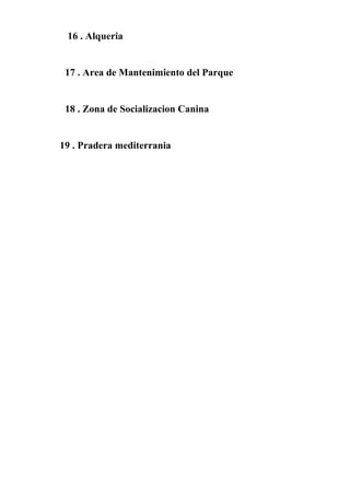 16 . Alqueria
17 . Area de Mantenimiento del Parque
18 . Zona de Socializacion Canina
19 . Pradera mediterrania
 