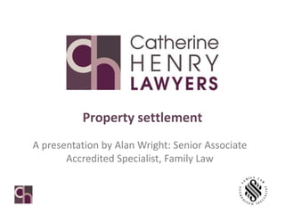 Property settlement
A presentation by Alan Wright: Senior Associate
Accredited Specialist, Family Law
 
