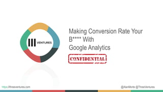 @AlanMorte @ThreeVentureshttps://threeventures.com
Making Conversion Rate Your
B**** With
Google Analytics
 